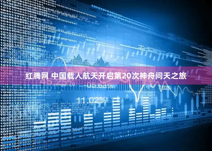 红腾网 中国载人航天开启第20次神舟问天之旅