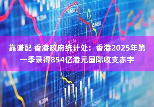 靠谱配 香港政府统计处：香港2025年第一季录得854亿港元国际收支赤字