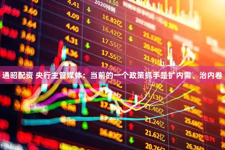 通昭配资 央行主管媒体：当前的一个政策抓手是扩内需、治内卷