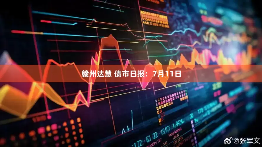 赣州达慧 债市日报：7月11日