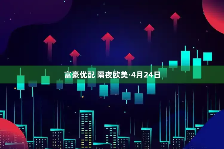 富豪优配 隔夜欧美·4月24日