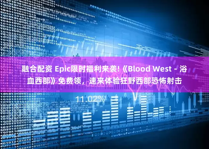 融合配资 Epic限时福利来袭!《Blood West - 浴血西部》免费领，速来体验狂野西部恐怖射击
