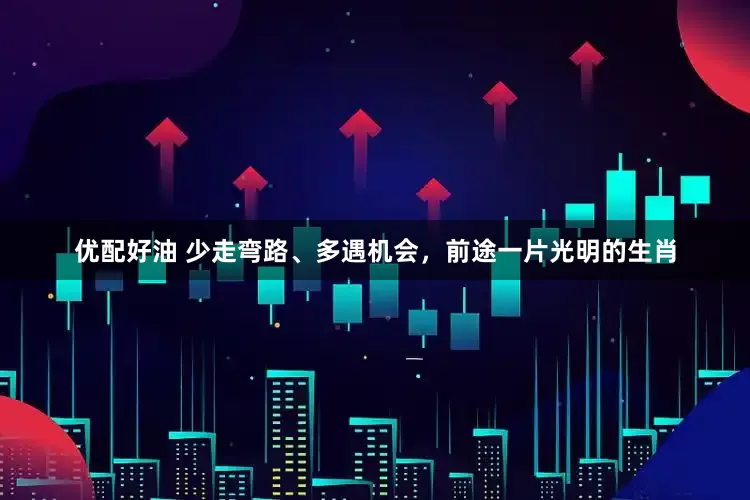 优配好油 少走弯路、多遇机会，前途一片光明的生肖